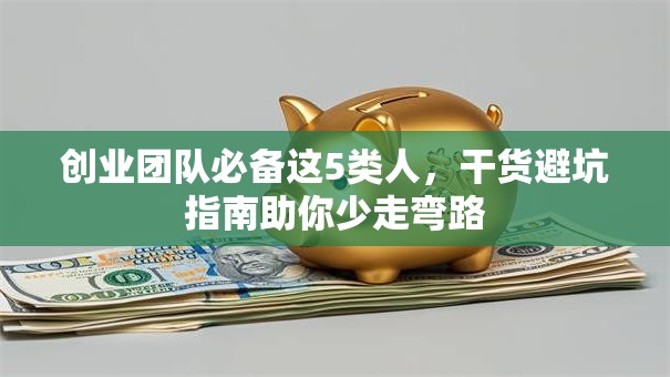 创业团队必备这5类人，干货避坑指南助你少走弯路