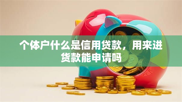 个体户什么是信用贷款，用来进货款能申请吗