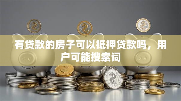 有贷款的房子可以抵押贷款吗，用户可能搜索词