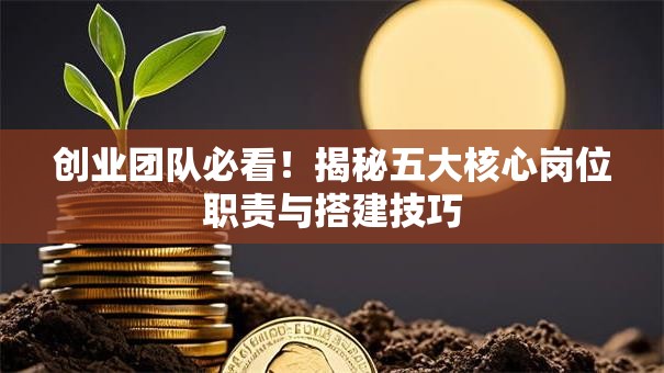 创业团队必看！揭秘五大核心岗位职责与搭建技巧