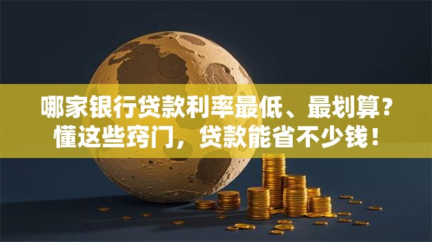哪家银行贷款利率最低、最划算？懂这些窍门，贷款能省不少钱！