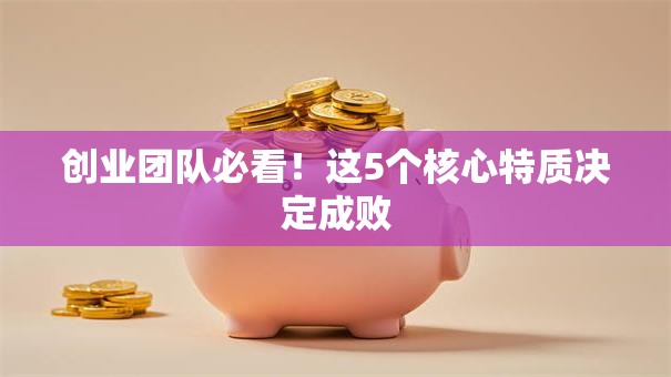 创业团队必看！这5个核心特质决定成败