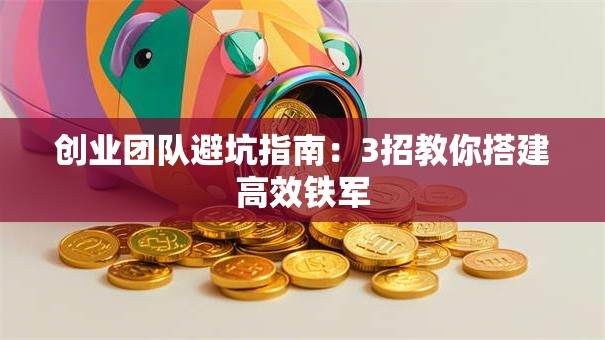 创业团队避坑指南：3招教你搭建高效铁军