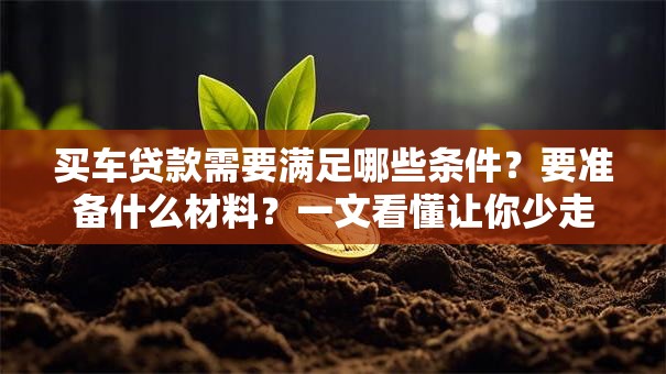 买车贷款需要满足哪些条件？要准备什么材料？一文看懂让你少走弯路