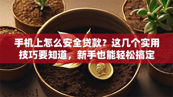 手机上怎么安全贷款？这几个实用技巧要知道，新手也能轻松搞定