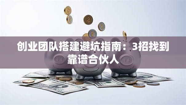 创业团队搭建避坑指南：3招找到靠谱合伙人