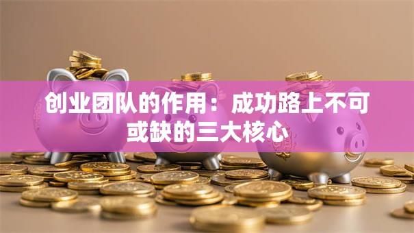 创业团队的作用：成功路上不可或缺的三大核心