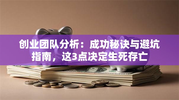 创业团队分析：成功秘诀与避坑指南，这3点决定生死存亡