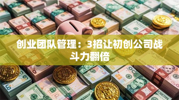 创业团队管理：3招让初创公司战斗力翻倍