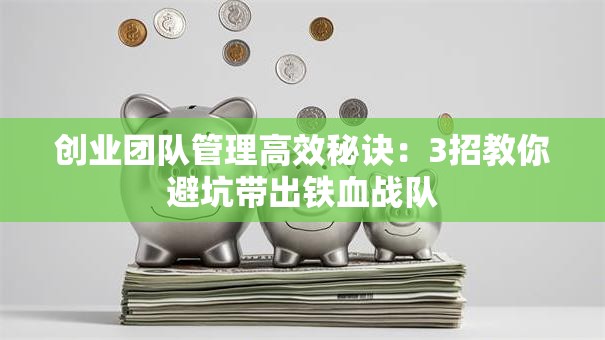 创业团队管理高效秘诀：3招教你避坑带出铁血战队