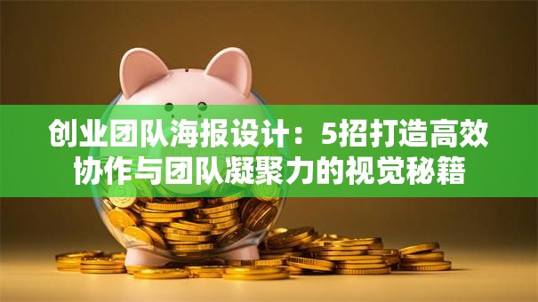 创业团队海报设计：5招打造高效协作与团队凝聚力的视觉秘籍
