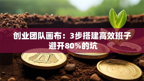 创业团队画布：3步搭建高效班子 避开80%的坑