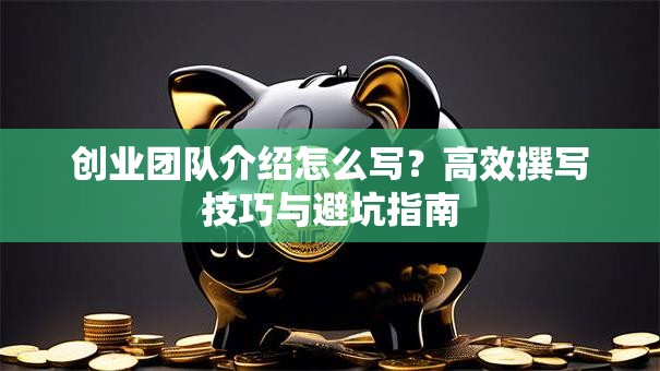 创业团队介绍怎么写？高效撰写技巧与避坑指南
