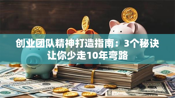 创业团队精神打造指南：3个秘诀让你少走10年弯路