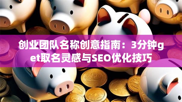 创业团队名称创意指南：3分钟get取名灵感与SEO优化技巧