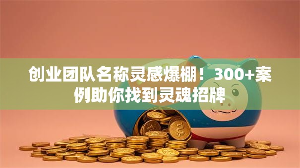 创业团队名称灵感爆棚！300+案例助你找到灵魂招牌