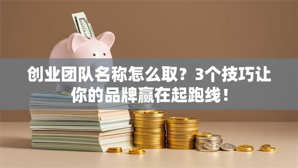 创业团队名称怎么取？3个技巧让你的品牌赢在起跑线！
