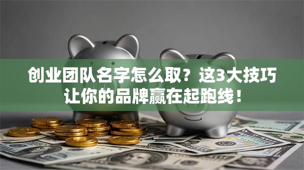 创业团队名字怎么取？这3大技巧让你的品牌赢在起跑线！