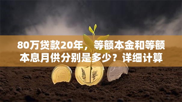 80万贷款20年，等额本金和等额本息月供分别是多少？详细计算在这，帮你轻松搞清楚！