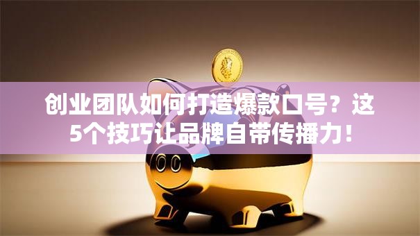 创业团队如何打造爆款口号？这5个技巧让品牌自带传播力！