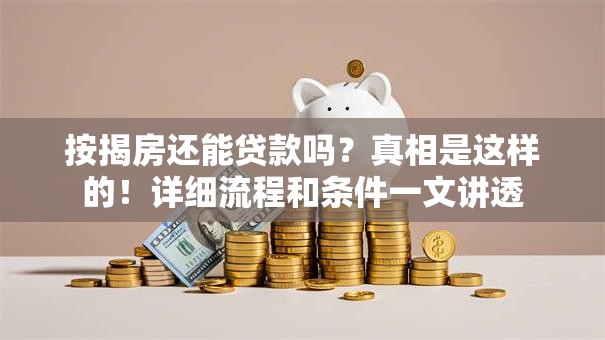 按揭房还能贷款吗？真相是这样的！详细流程和条件一文讲透