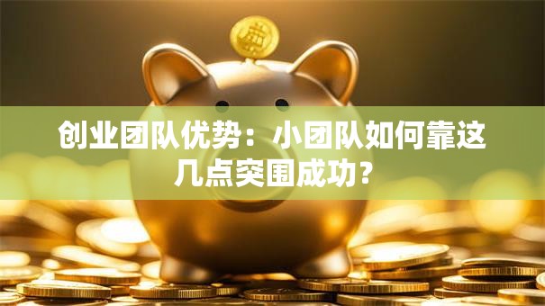 创业团队优势：小团队如何靠这几点突围成功？