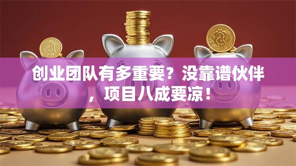 创业团队有多重要？没靠谱伙伴，项目八成要凉！