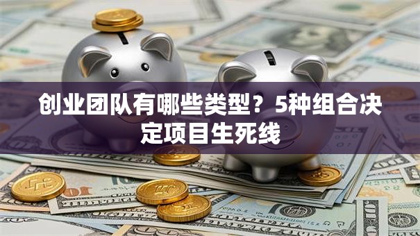 创业团队有哪些类型？5种组合决定项目生死线