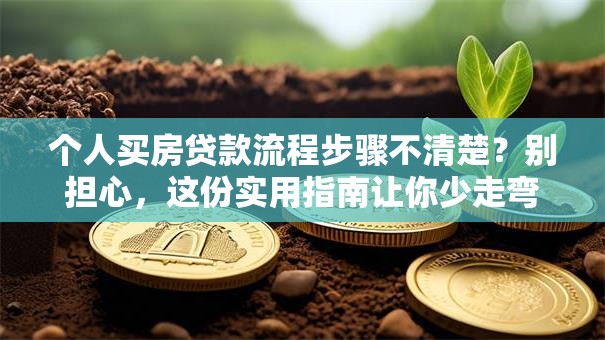 个人买房贷款流程步骤不清楚？别担心，这份实用指南让你少走弯路