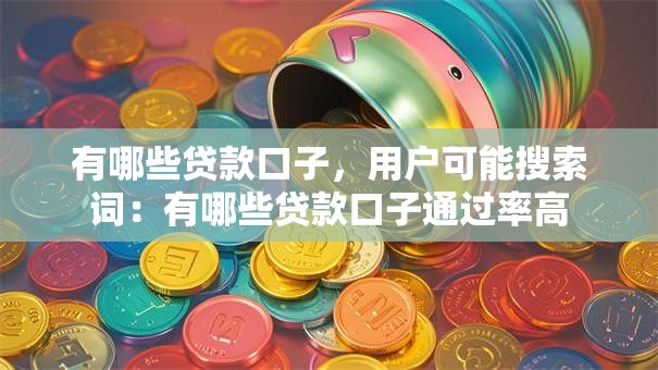 有哪些贷款口子，用户可能搜索词：有哪些贷款口子通过率高