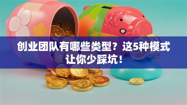 创业团队有哪些类型？这5种模式让你少踩坑！