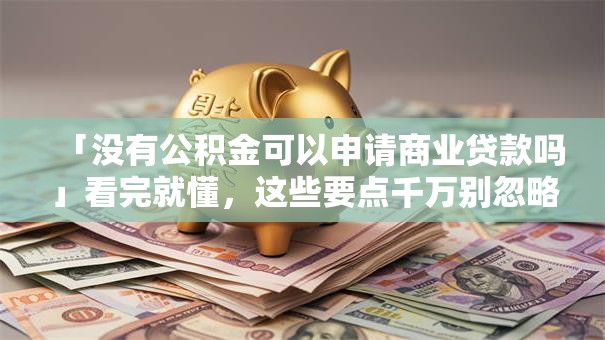 「没有公积金可以申请商业贷款吗」看完就懂，这些要点千万别忽略！