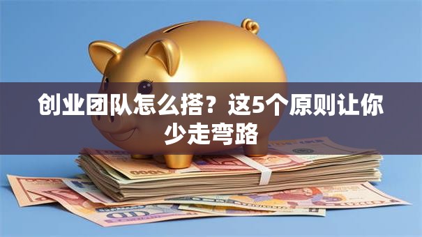 创业团队怎么搭？这5个原则让你少走弯路