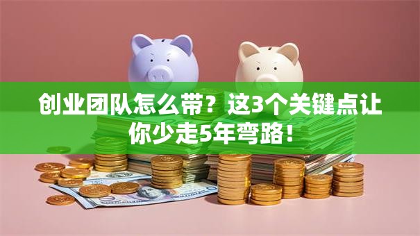 创业团队怎么带?这3个关键点让你少走5年弯路! 创业团队怎么带?这3个关键点让你少走5年弯路!