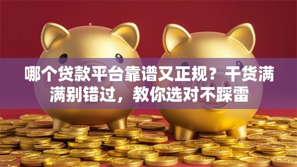 哪个贷款平台靠谱又正规？干货满满别错过，教你选对不踩雷