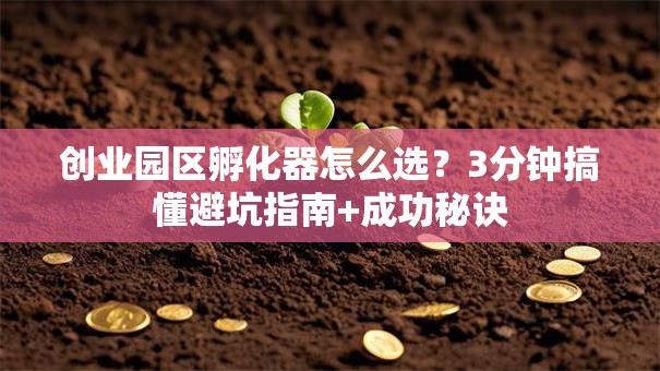创业园区孵化器怎么选？3分钟搞懂避坑指南+成功秘诀