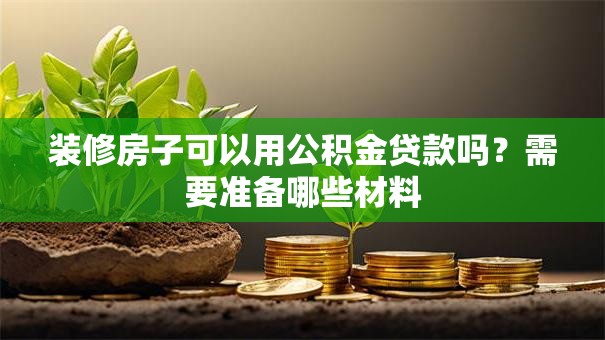 装修房子可以用公积金贷款吗？需要准备哪些材料