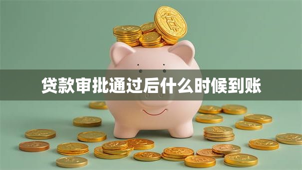 贷款审批通过后什么时候到账