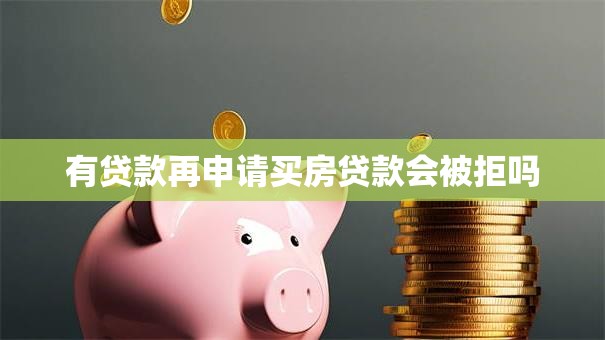 有贷款再申请买房贷款会被拒吗