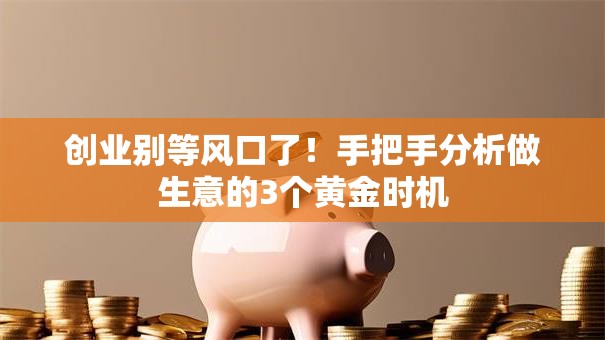 创业别等风口了！手把手分析做生意的3个黄金时机