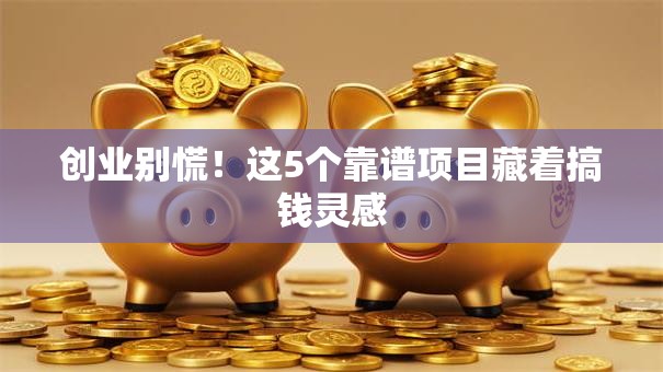 创业别慌！这5个靠谱项目藏着搞钱灵感