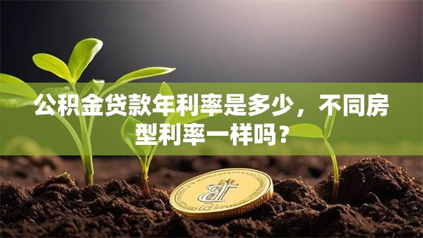 公积金贷款年利率是多少，不同房型利率一样吗？