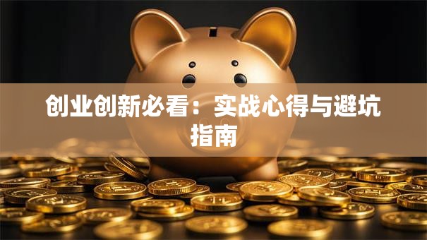 创业创新必看：实战心得与避坑指南