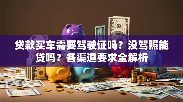 贷款买车需要驾驶证吗？没驾照能贷吗？各渠道要求全解析