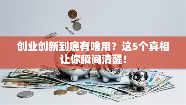创业创新到底有啥用？这5个真相让你瞬间清醒！