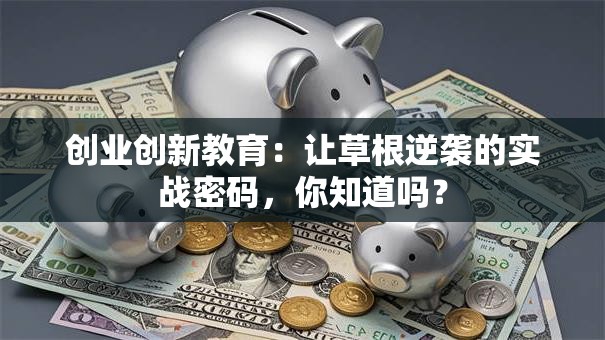 创业创新教育：让草根逆袭的实战密码，你知道吗？