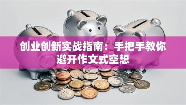 创业创新实战指南：手把手教你避开作文式空想