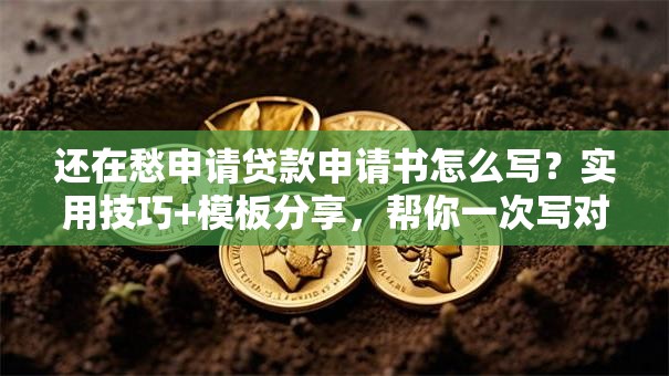 还在愁申请贷款申请书怎么写？实用技巧+模板分享，帮你一次写对