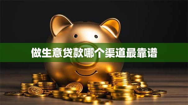 做生意贷款哪个渠道最靠谱