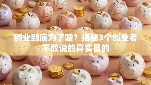 创业到底为了啥？揭秘3个创业者不敢说的真实目的